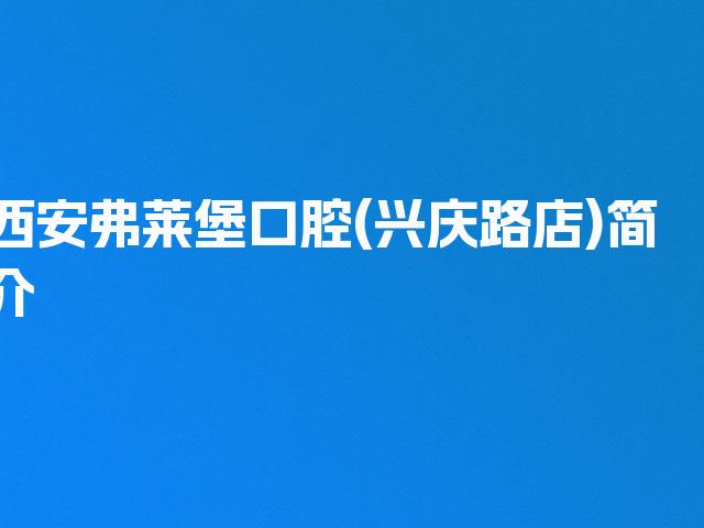 西安弗莱堡口腔(兴庆路店)简介