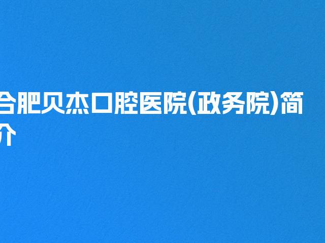 合肥贝杰口腔医院(政务院)简介