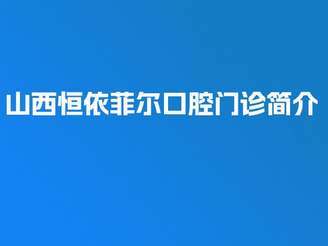 山西恒依菲尔口腔门诊简介