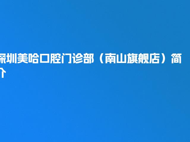 深圳美哈口腔门诊部（南山旗舰店）简介