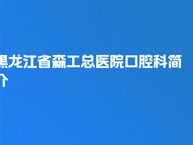 黑龙江省森工总医院口腔科简介