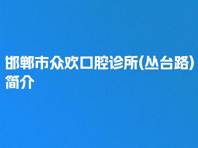 邯郸市众欢口腔诊所(丛台路)简介