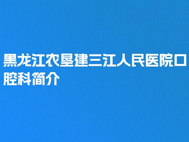 黑龙江农垦建三江人民医院口腔科简介