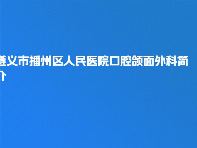 遵义市播州区人民医院口腔颌面外科简介