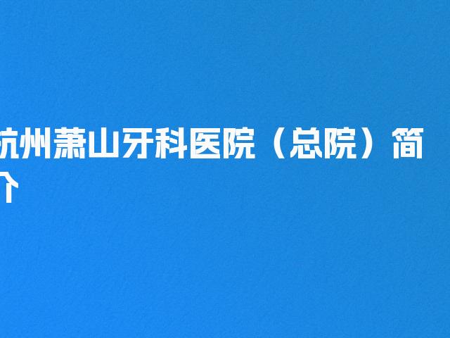 杭州萧山牙科医院（总院）简介
