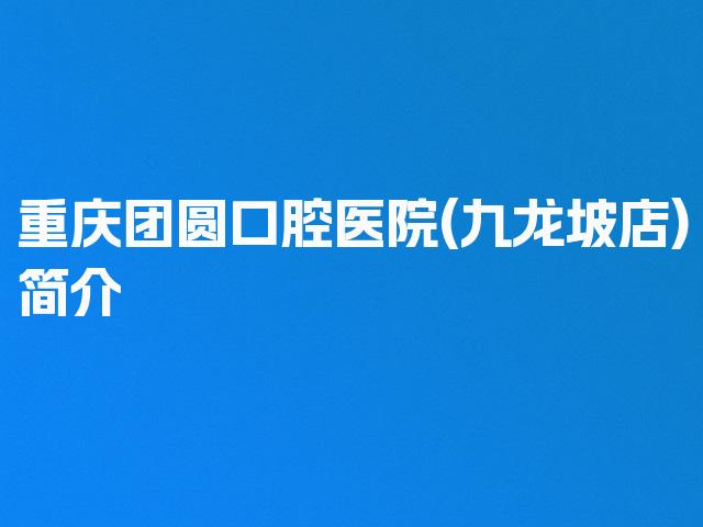 重庆团圆口腔医院(九龙坡店)简介
