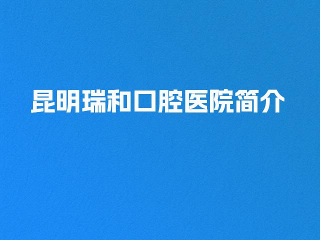 昆明瑞和口腔医院简介