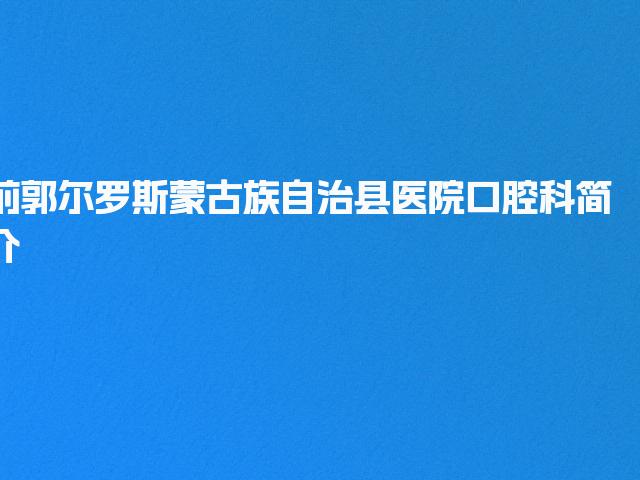 前郭尔罗斯蒙古族自治县医院口腔科简介