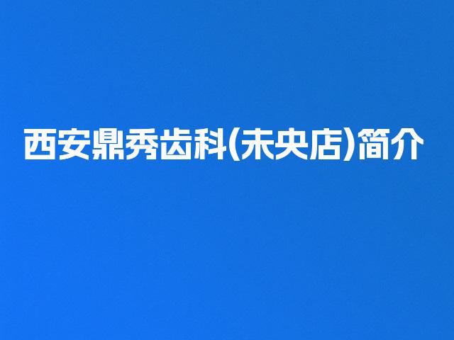 西安鼎秀齿科(未央店)简介