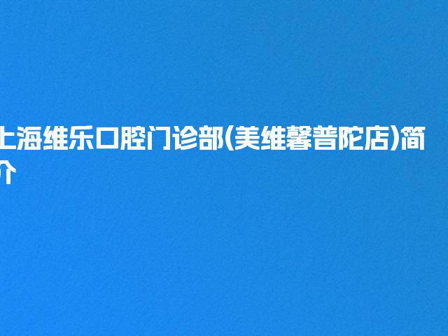 上海维乐口腔门诊部(美维馨普陀店)简介