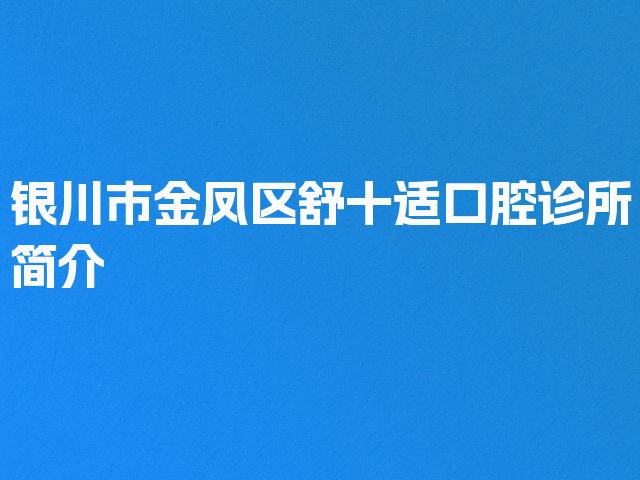 银川市金凤区舒十适口腔诊所简介