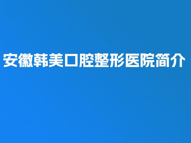 安徽韩美口腔整形医院简介