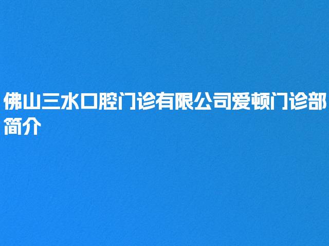 佛山三水口腔门诊有限公司爱顿门诊部简介