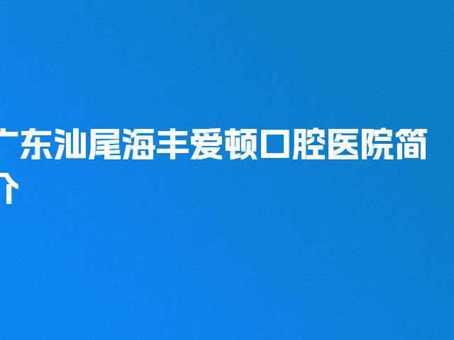 广东汕尾海丰爱顿口腔医院简介