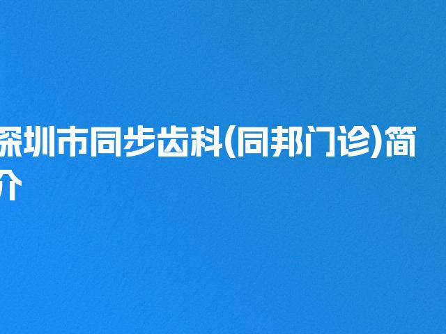 深圳市同步齿科(同邦门诊)简介