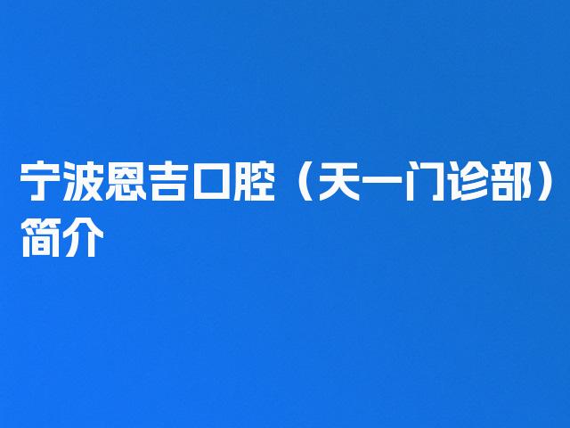宁波恩吉口腔（天一门诊部）简介