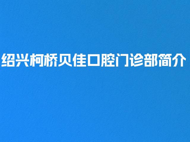 绍兴柯桥贝佳口腔门诊部简介