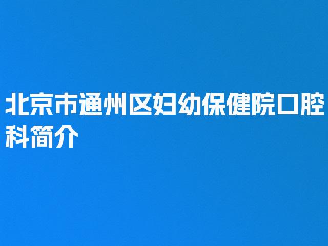 北京市通州区妇幼保健院口腔科简介