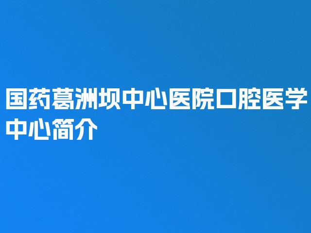 国药葛洲坝中心医院口腔医学中心简介