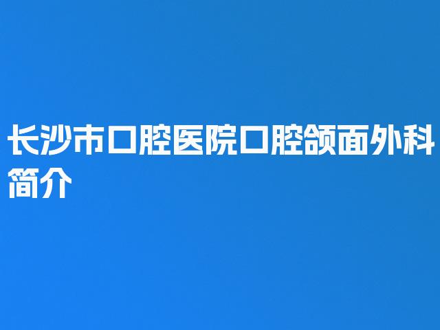 长沙市口腔医院口腔颌面外科简介