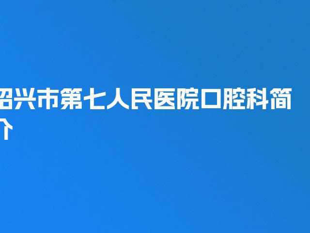 绍兴市第七人民医院口腔科简介