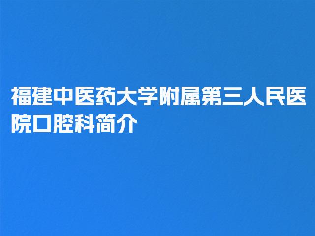 福建中医药大学附属第三人民医院口腔科简介