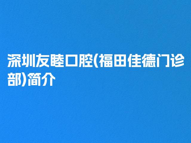 深圳友睦口腔(福田佳德门诊部)简介