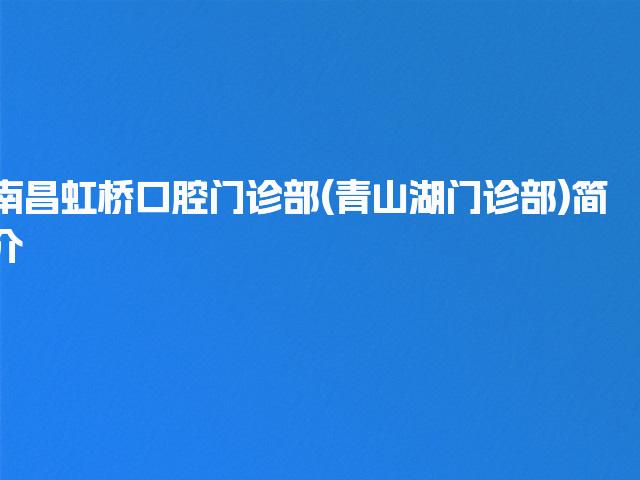 南昌虹桥口腔门诊部(青山湖门诊部)简介