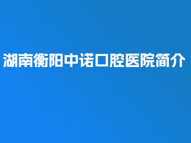 湖南衡阳中诺口腔医院简介