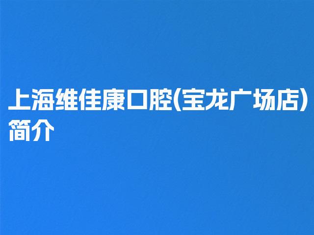 上海维佳康口腔(宝龙广场店)简介