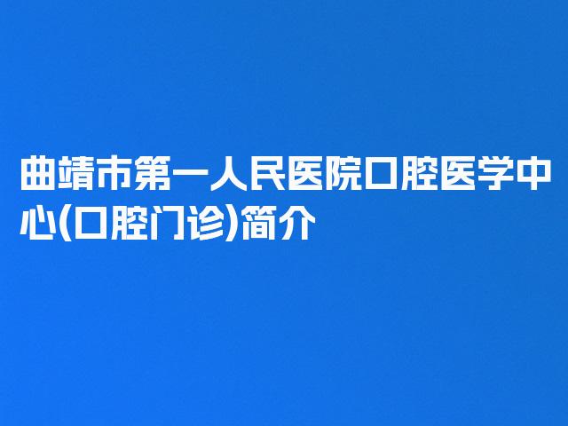 曲靖市第一人民医院口腔医学中心(口腔门诊)简介