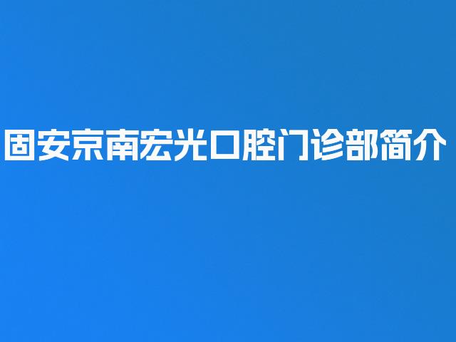 固安京南宏光口腔门诊部简介