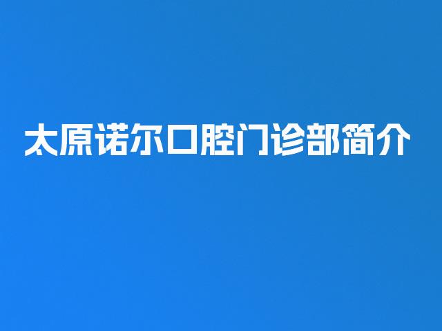 太原诺尔口腔门诊部简介