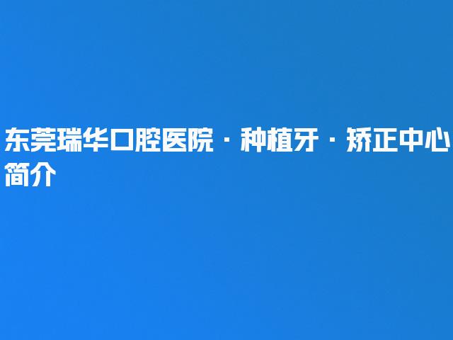 东莞瑞华口腔医院·种植牙·矫正中心简介