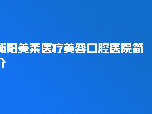 衡阳美莱医疗美容口腔医院简介
