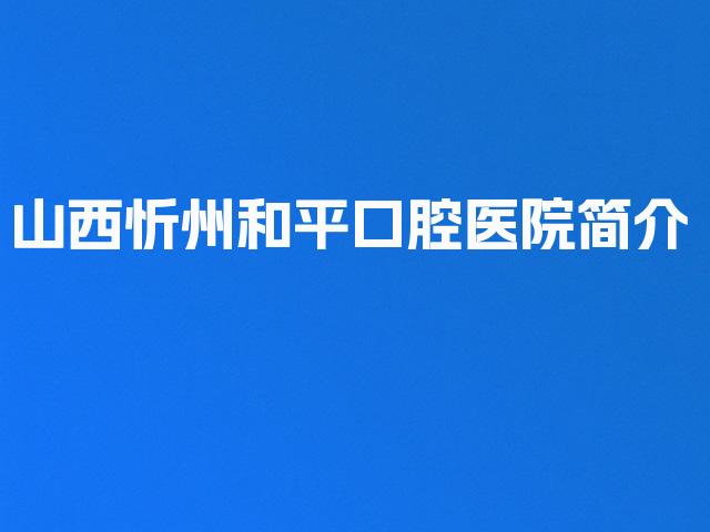 山西忻州和平口腔医院简介