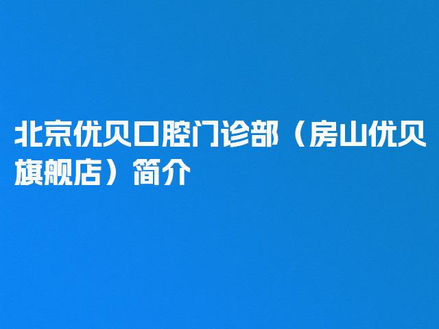 北京优贝口腔门诊部（房山优贝旗舰店）简介
