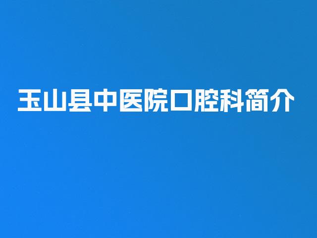 玉山县中医院口腔科简介