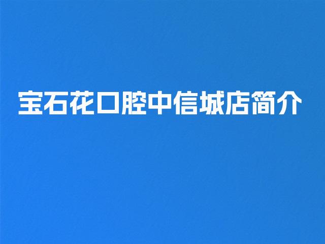 宝石花口腔中信城店简介