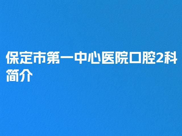 保定市第一中心医院口腔2科简介