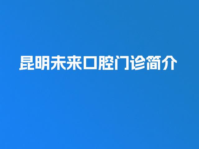 昆明未来口腔门诊简介