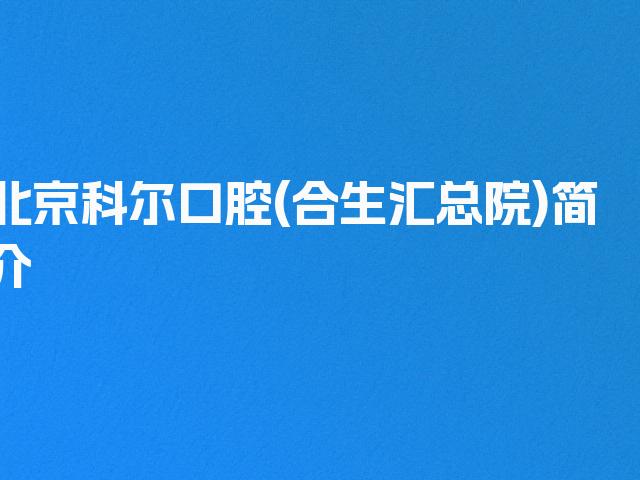 北京科尔口腔(合生汇总院)简介