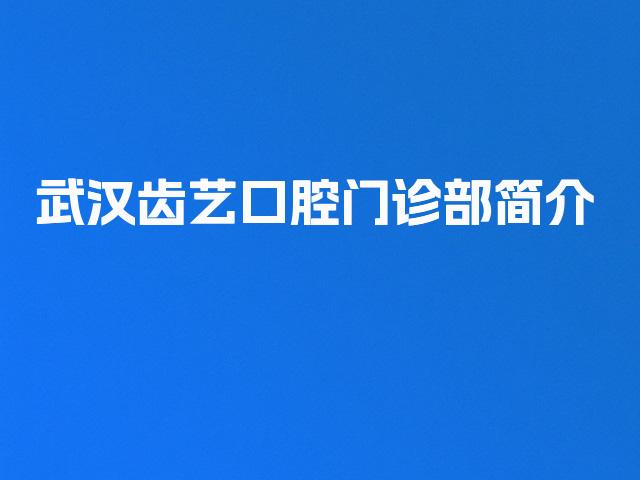 武汉齿艺口腔门诊部简介