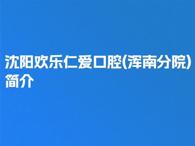 沈阳欢乐仁爱口腔(浑南分院)简介