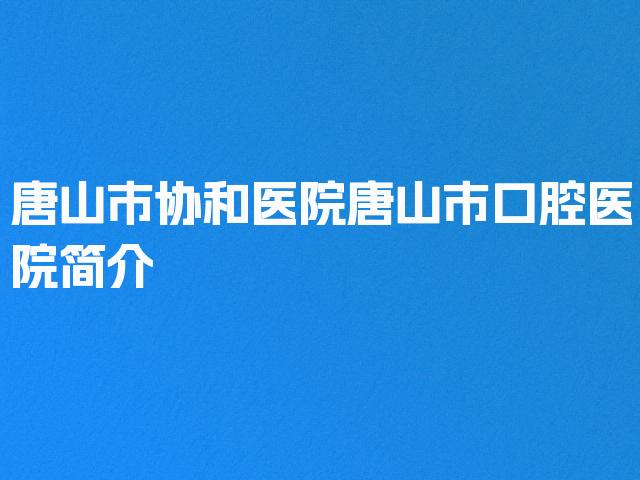 唐山市协和医院唐山市口腔医院简介