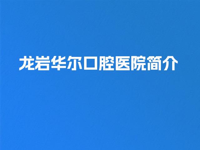 龙岩华尔口腔医院简介