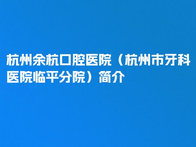 杭州余杭口腔医院（杭州市牙科医院临平分院）简介