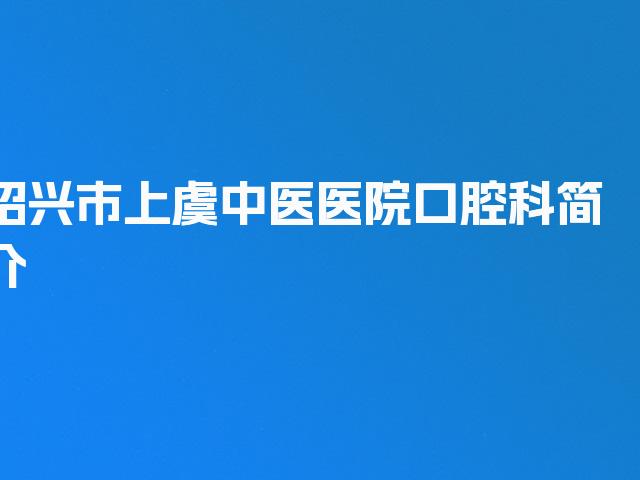 绍兴市上虞中医医院口腔科简介