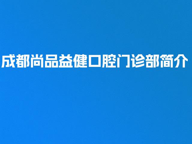 成都尚品益健口腔门诊部简介