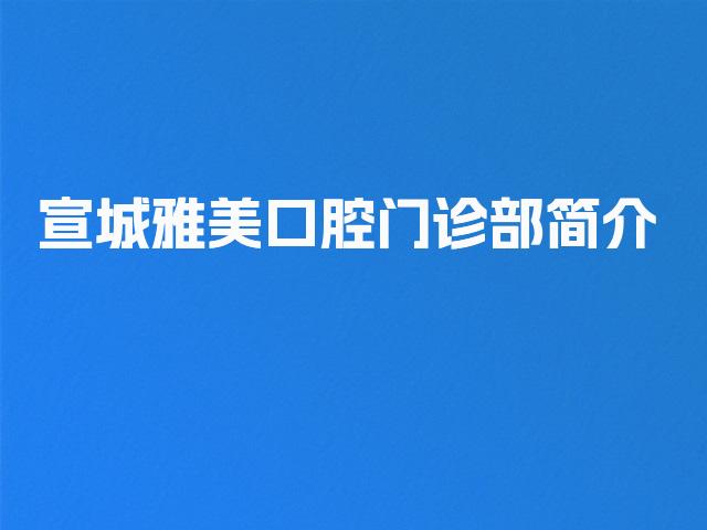 宣城雅美口腔门诊部简介
